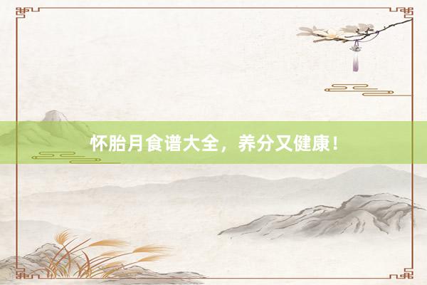 怀胎月食谱大全，养分又健康！