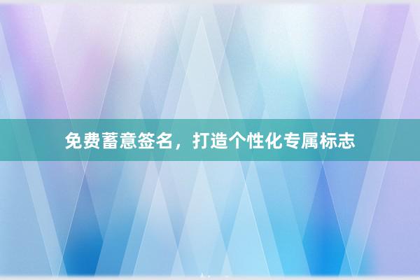 免费蓄意签名，打造个性化专属标志